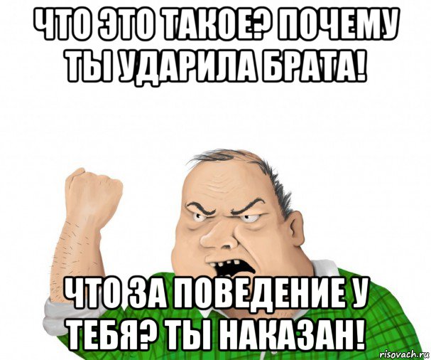 что это такое? почему ты ударила брата! что за поведение у тебя? ты наказан!, Мем мужик