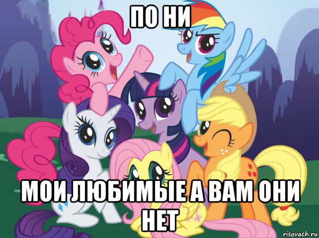 по ни мои любимые а вам они нет, Мем My little pony