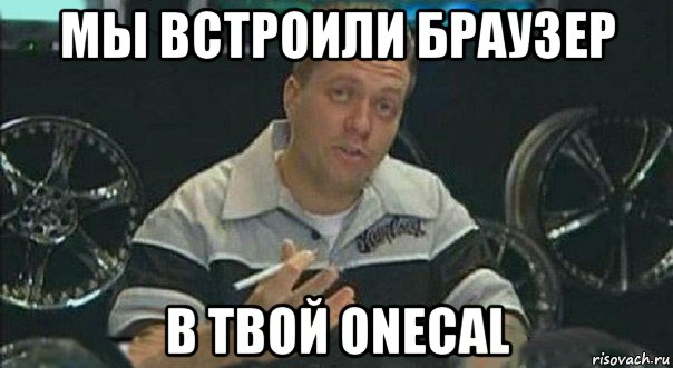 мы встроили браузер в твой onecal, Мем Мы встроили