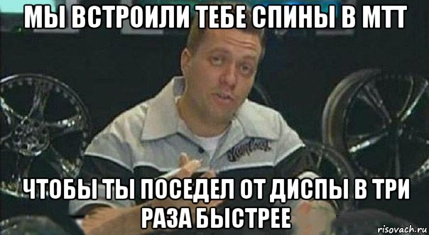 мы встроили тебе спины в мтт чтобы ты поседел от диспы в три раза быстрее, Мем Мы встроили