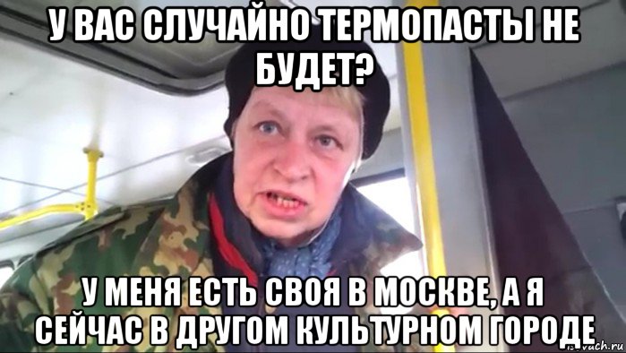 у вас случайно термопасты не будет? у меня есть своя в москве, а я сейчас в другом культурном городе