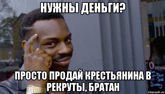 нужны деньги? просто продай крестьянина в рекруты, братан, Мем Не делай не будет