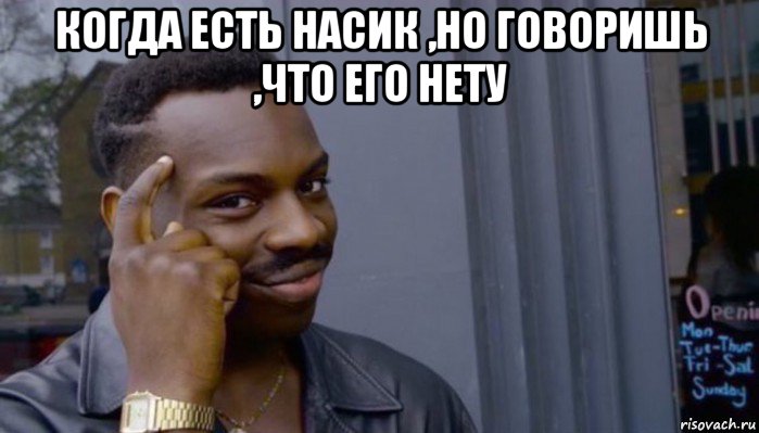 когда есть насик ,но говоришь ,что его нету , Мем Не делай не будет