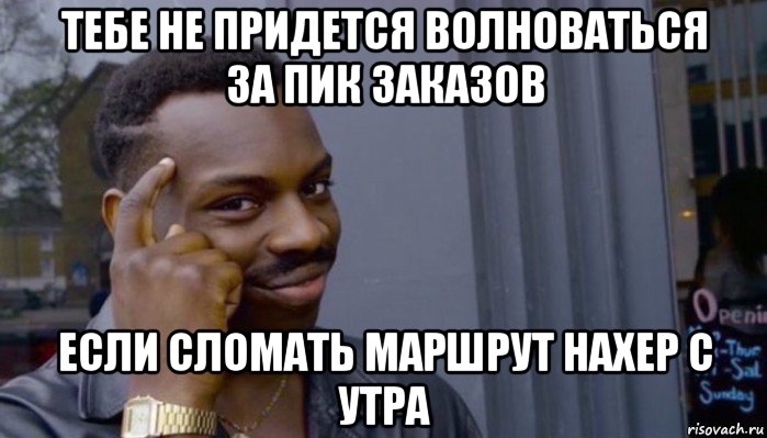 тебе не придется волноваться за пик заказов если сломать маршрут нахер с утра, Мем Не делай не будет