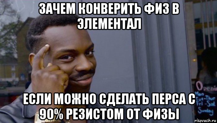 зачем конверить физ в элементал если можно сделать перса с 90% резистом от физы, Мем Не делай не будет