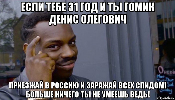 если тебе 31 год и ты гомик денис олегович приезжай в россию и заражай всех спидом! больше ничего ты не умеешь ведь!, Мем Не делай не будет