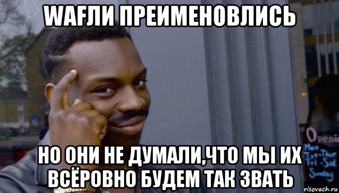 wafли преименовлись но они не думали,что мы их всёровно будем так звать, Мем Не делай не будет