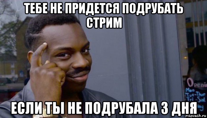 тебе не придется подрубать стрим если ты не подрубала 3 дня, Мем Не делай не будет