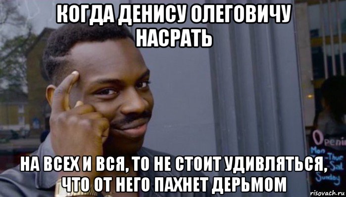 когда денису олеговичу насрать на всех и вся, то не стоит удивляться, что от него пахнет дерьмом, Мем Не делай не будет