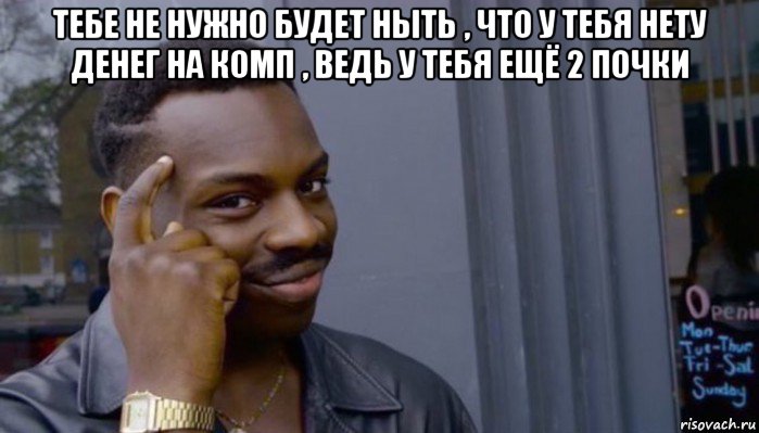 тебе не нужно будет ныть , что у тебя нету денег на комп , ведь у тебя ещё 2 почки , Мем Не делай не будет