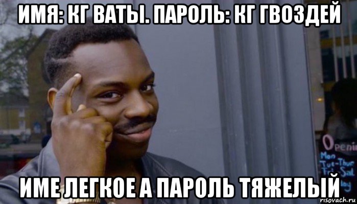 имя: кг ваты. пароль: кг гвоздей име легкое а пароль тяжелый, Мем Не делай не будет