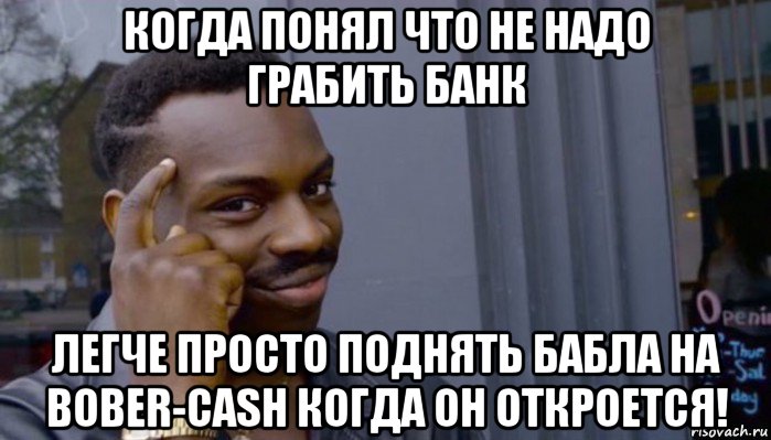 когда понял что не надо грабить банк легче просто поднять бабла на bober-cash когда он откроется!, Мем Не делай не будет