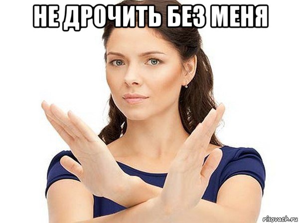 не дрочить без меня 