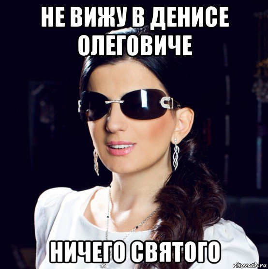 не вижу в денисе олеговиче ничего святого