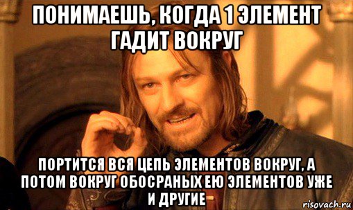 понимаешь, когда 1 элемент гадит вокруг портится вся цепь элементов вокруг, а потом вокруг обосраных ею элементов уже и другие, Мем Нельзя просто так взять и (Боромир мем)