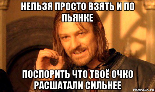 нельзя просто взять и по пьянке поспорить что твоё очко расшатали сильнее, Мем Нельзя просто так взять и (Боромир мем)