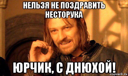 нельзя не поздравить несторука юрчик, с днюхой!, Мем Нельзя просто так взять и (Боромир мем)