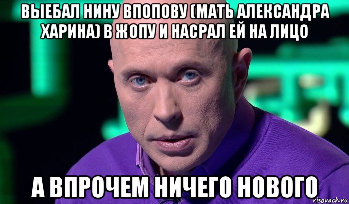 выебал нину впопову (мать александра харина) в жопу и насрал ей на лицо а впрочем ничего нового, Мем Необъяснимо но факт