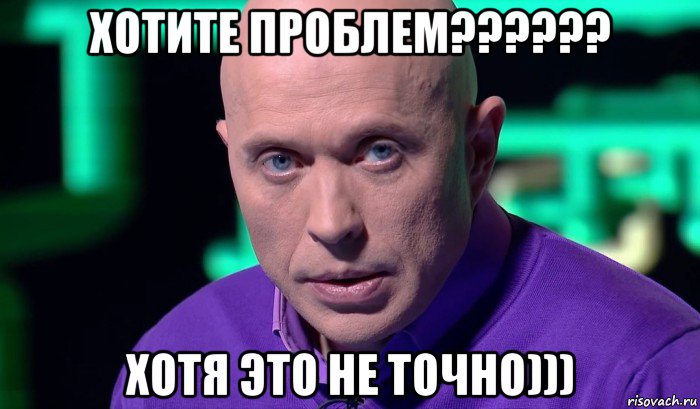 хотите проблем?????? хотя это не точно))), Мем Необъяснимо но факт