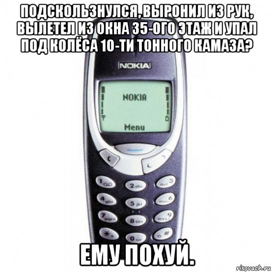 подскользнулся, выронил из рук, вылетел из окна 35-ого этаж и упал под колёса 10-ти тонного камаза? ему похуй.