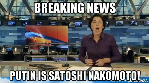 breaking news putin is satoshi nakomoto!