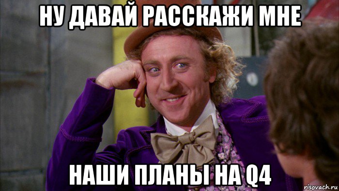 ну давай расскажи мне наши планы на q4, Мем Ну давай расскажи (Вилли Вонка)