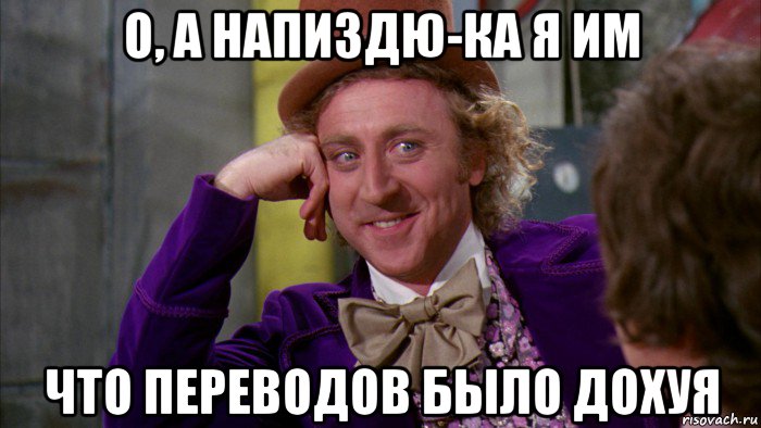 о, а напиздю-ка я им что переводов было дохуя, Мем Ну давай расскажи (Вилли Вонка)