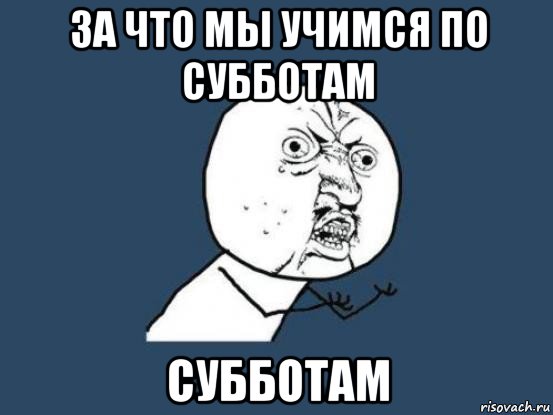 за что мы учимся по субботам субботам, Мем Ну почему