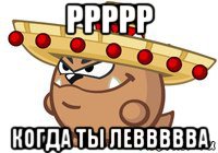 ррррр когда ты леввввва