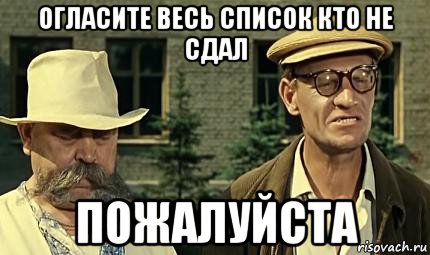 огласите весь список кто не сдал пожалуйста, Мем Огласите весь список