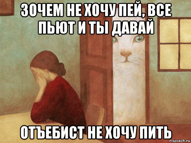 зочем не хочу пей, все пьют и ты давай отъебист не хочу пить