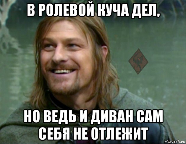 в ролевой куча дел, но ведь и диван сам себя не отлежит