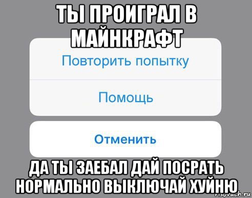 ты проиграл в майнкрафт да ты заебал дай посрать нормально выключай хуйню