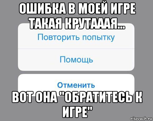 ошибка в моей игре такая крутааая... вот она "обратитесь к игре", Мем Отменить Помощь Повторить попытку