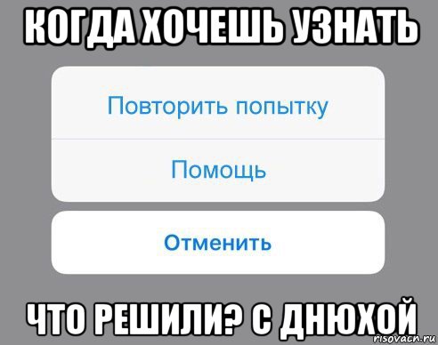 когда хочешь узнать что решили? с днюхой, Мем Отменить Помощь Повторить попытку