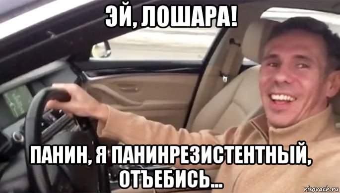эй, лошара! панин, я панинрезистентный, отъебись...