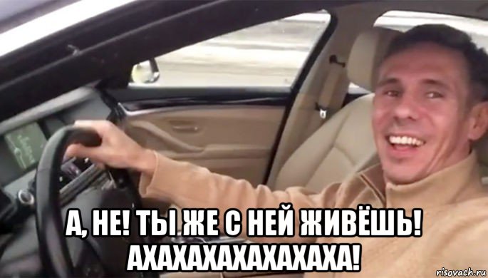  а, не! ты же с ней живёшь! ахахахахахахаха!