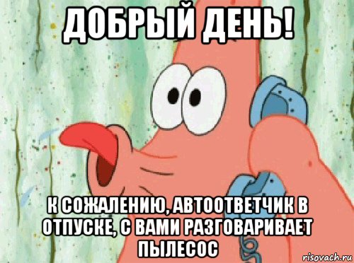 добрый день! к сожалению, автоответчик в отпуске, с вами разговаривает пылесос