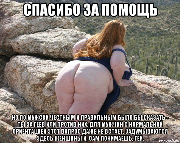 спасибо за помощь но по мужски честным и правильным было бы сказать - ты за геев или против них. для мужчин с нормальной ориентацией этот вопрос даже не встает. задумываются здесь женщины и, сам понимаешь, геи.