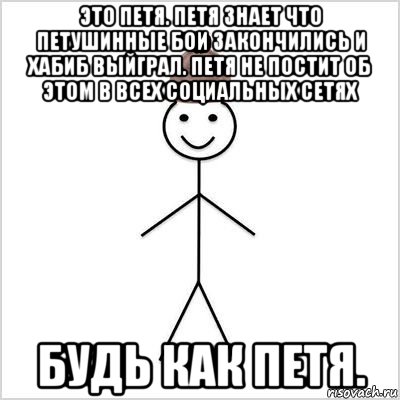 это петя. петя знает что петушинные бои закончились и хабиб выйграл. петя не постит об этом в всех социальных сетях будь как петя.