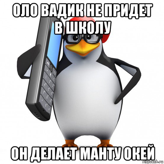 оло вадик не придет в школу он делает манту окей, Мем   Пингвин звонит