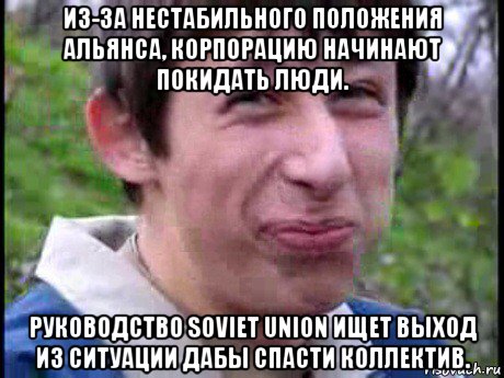 из-за нестабильного положения альянса, корпорацию начинают покидать люди. руководство soviet union ищет выход из ситуации дабы спасти коллектив., Мем Пиздабол (врунишка)