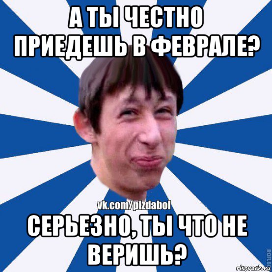 а ты честно приедешь в феврале? серьезно, ты что не веришь?, Мем Пиздабол типичный вк