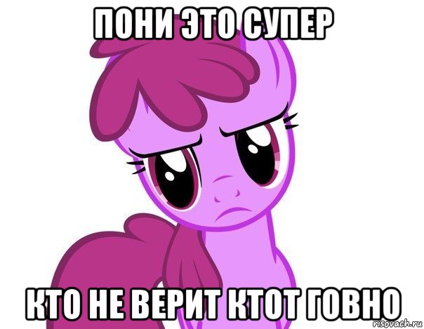 пони это супер кто не верит ктот говно