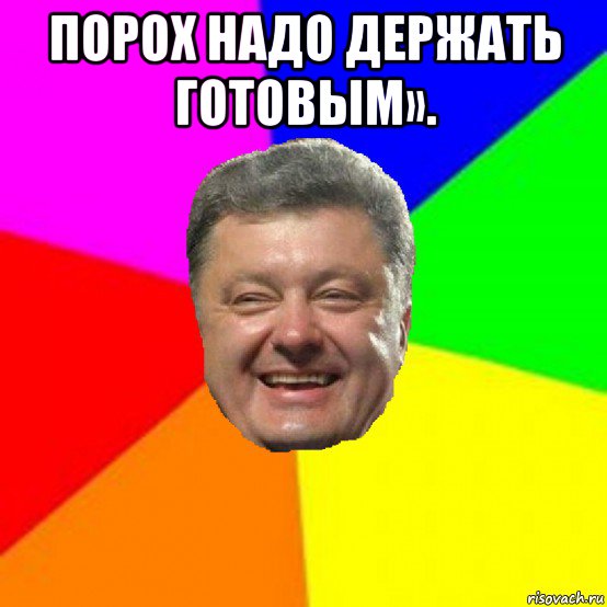 порох надо держать готовым». , Мем Порошенко