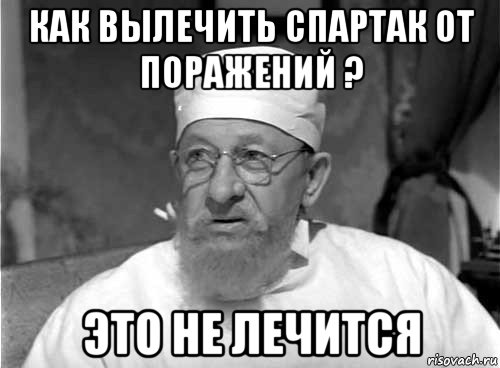 как вылечить спартак от поражений ? это не лечится, Мем Профессор Преображенский