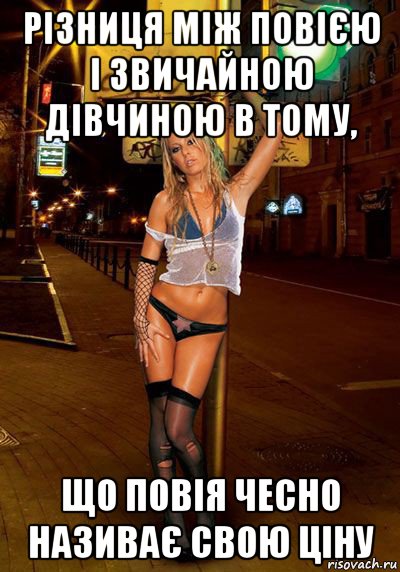 різниця між повією і звичайною дівчиною в тому, що повія чесно називає свою ціну