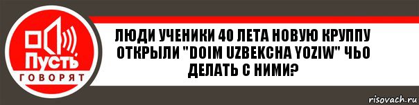 Люди ученики 40 лета новую круппу открыли "Doim uzbekcha yoziw" чьо делать с ними?, Комикс   пусть говорят