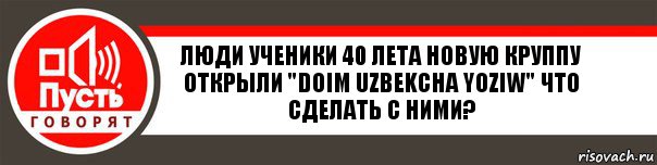 Люди ученики 40 лета новую круппу открыли "Doim uzbekcha yoziw" что сделать с ними?, Комикс   пусть говорят