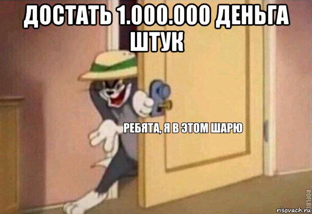 достать 1.000.000 деньга штук , Мем    Ребята я в этом шарю